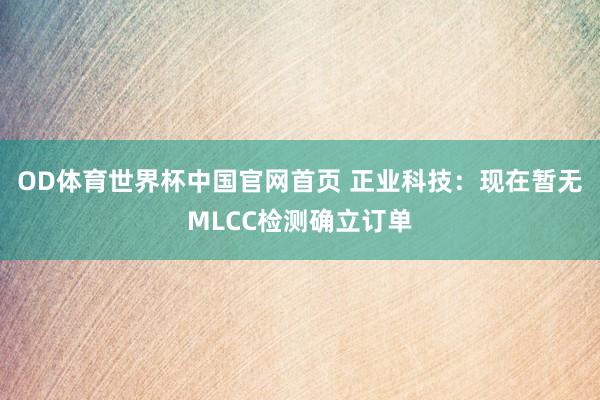 OD体育世界杯中国官网首页 正业科技：现在暂无MLCC检测确立订单