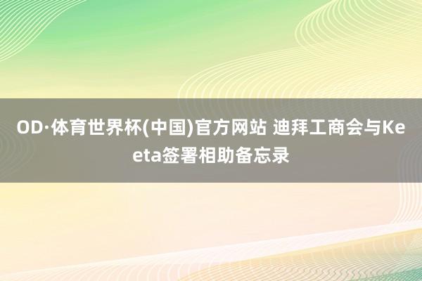 OD·体育世界杯(中国)官方网站 迪拜工商会与Keeta签署相助备忘录