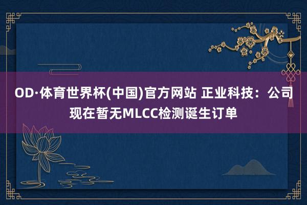 OD·体育世界杯(中国)官方网站 正业科技：公司现在暂无MLCC检测诞生订单