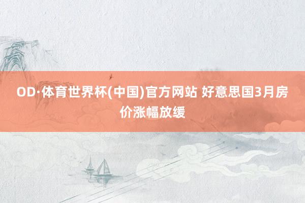 OD·体育世界杯(中国)官方网站 好意思国3月房价涨幅放缓