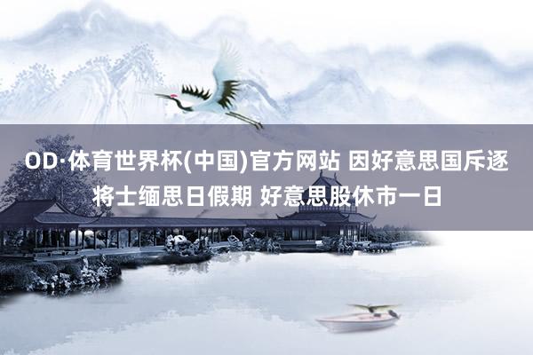 OD·体育世界杯(中国)官方网站 因好意思国斥逐将士缅思日假期 好意思股休市一日