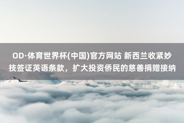 OD·体育世界杯(中国)官方网站 新西兰收紧妙技签证英语条款，扩大投资侨民的慈善捐赠接纳