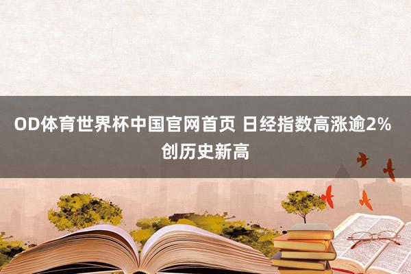 OD体育世界杯中国官网首页 日经指数高涨逾2% 创历史新高