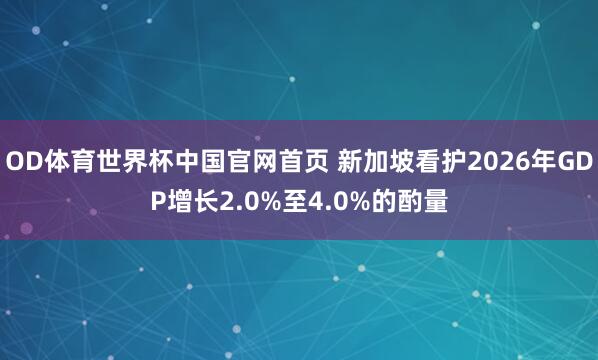 OD体育世界杯中国官网首页 新加坡看护2026年GDP增长2.0%至4.0%的酌量