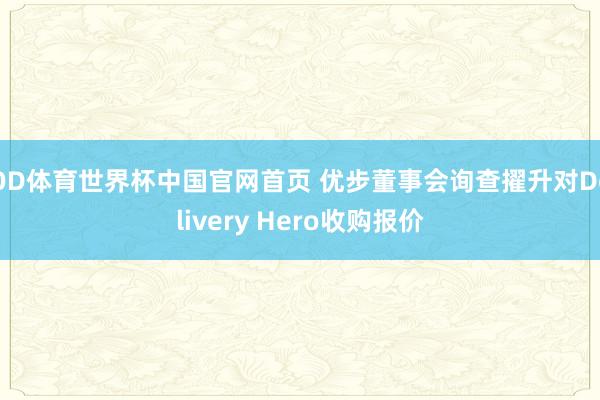 OD体育世界杯中国官网首页 优步董事会询查擢升对Delivery Hero收购报价