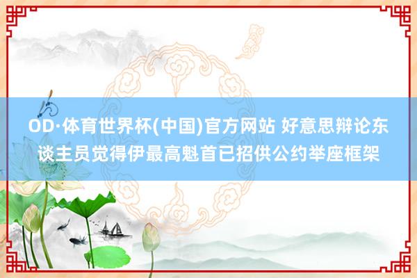 OD·体育世界杯(中国)官方网站 好意思辩论东谈主员觉得伊最高魁首已招供公约举座框架