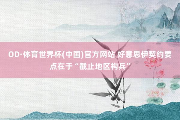 OD·体育世界杯(中国)官方网站 好意思伊契约要点在于“截止地区构兵”