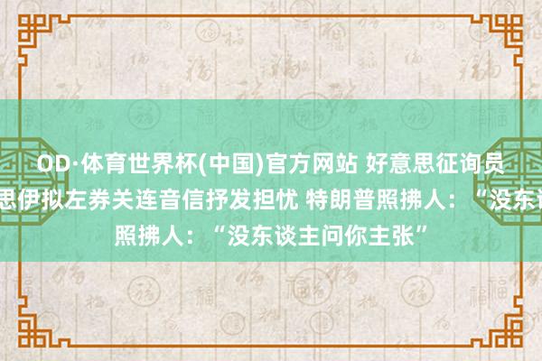 OD·体育世界杯(中国)官方网站 好意思征询员克鲁兹对好意思伊拟左券关连音信抒发担忧 特朗普照拂人：“没东谈主问你主张”
