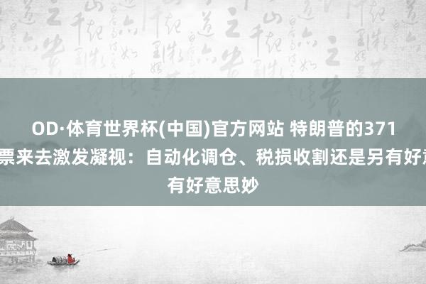 OD·体育世界杯(中国)官方网站 特朗普的3711笔股票来去激发凝视：自动化调仓、税损收割还是另有好意思妙