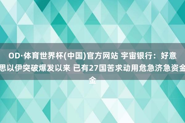 OD·体育世界杯(中国)官方网站 宇宙银行：好意思以伊突破爆发以来 已有27国苦求动用危急济急资金