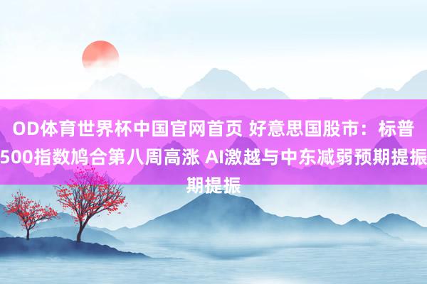 OD体育世界杯中国官网首页 好意思国股市：标普500指数鸠合第八周高涨 AI激越与中东减弱预期提振