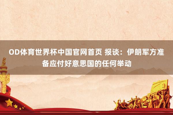 OD体育世界杯中国官网首页 报谈：伊朗军方准备应付好意思国的任何举动
