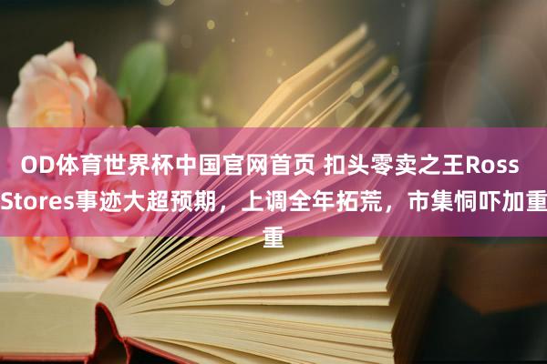 OD体育世界杯中国官网首页 扣头零卖之王Ross Stores事迹大超预期，上调全年拓荒，市集恫吓加重
