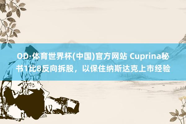 OD·体育世界杯(中国)官方网站 Cuprina秘书1比8反向拆股，以保住纳斯达克上市经验