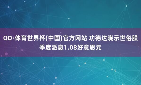 OD·体育世界杯(中国)官方网站 功德达晓示世俗股季度派息1.08好意思元