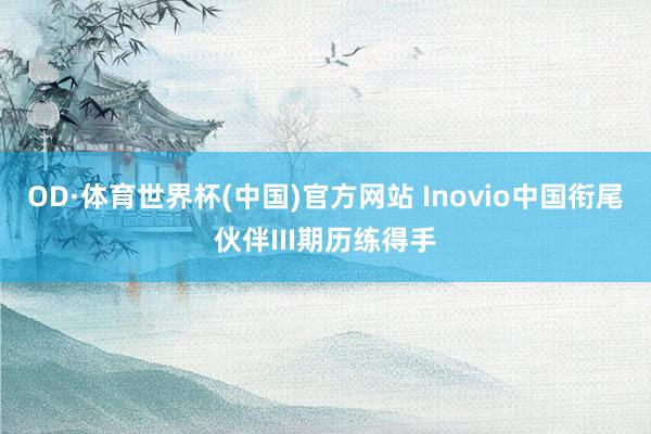 OD·体育世界杯(中国)官方网站 Inovio中国衔尾伙伴III期历练得手