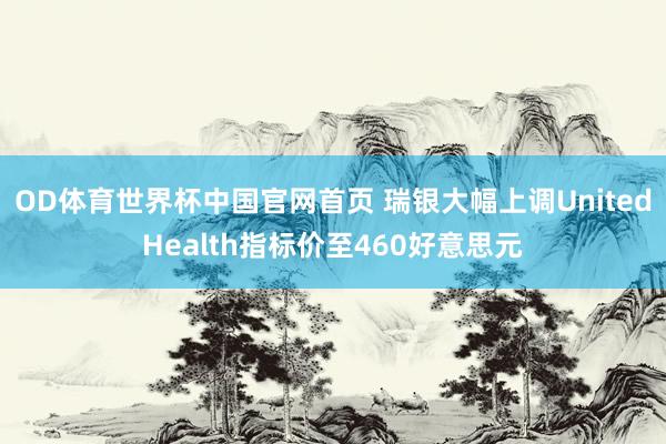OD体育世界杯中国官网首页 瑞银大幅上调UnitedHealth指标价至460好意思元