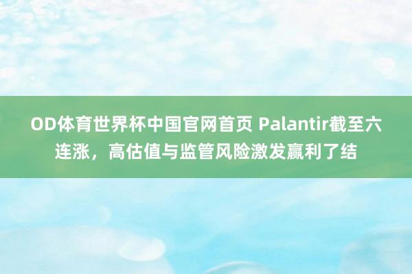 OD体育世界杯中国官网首页 Palantir截至六连涨，高估值与监管风险激发赢利了结
