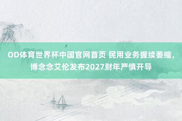 OD体育世界杯中国官网首页 民用业务握续萎缩，博念念艾伦发布2027财年严慎开导