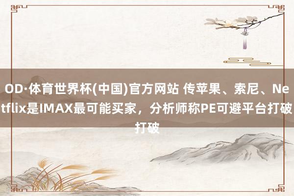 OD·体育世界杯(中国)官方网站 传苹果、索尼、Netflix是IMAX最可能买家，分析师称PE可避平台打破