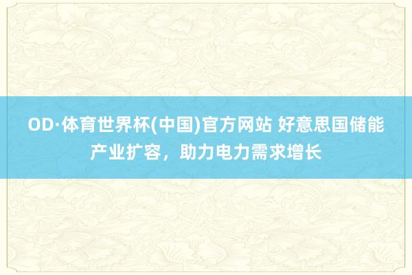 OD·体育世界杯(中国)官方网站 好意思国储能产业扩容，助力电力需求增长
