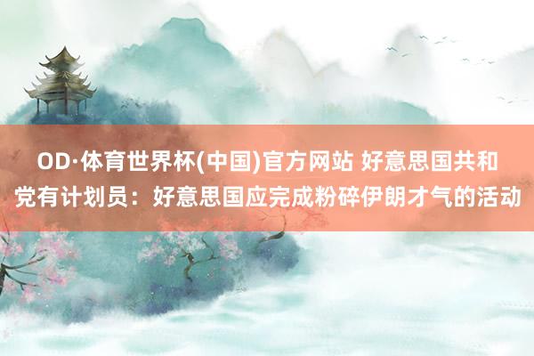 OD·体育世界杯(中国)官方网站 好意思国共和党有计划员：好意思国应完成粉碎伊朗才气的活动
