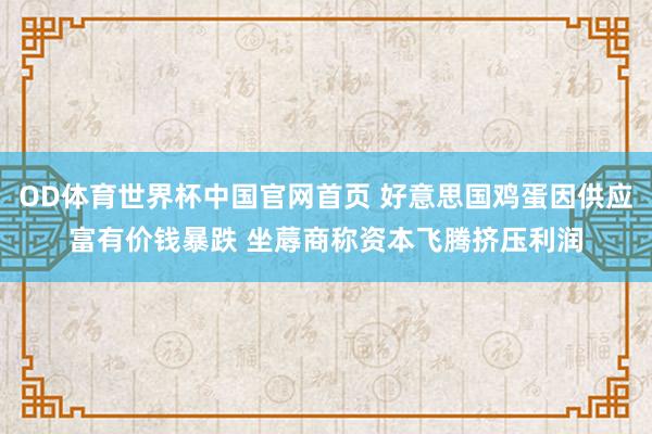 OD体育世界杯中国官网首页 好意思国鸡蛋因供应富有价钱暴跌 坐蓐商称资本飞腾挤压利润