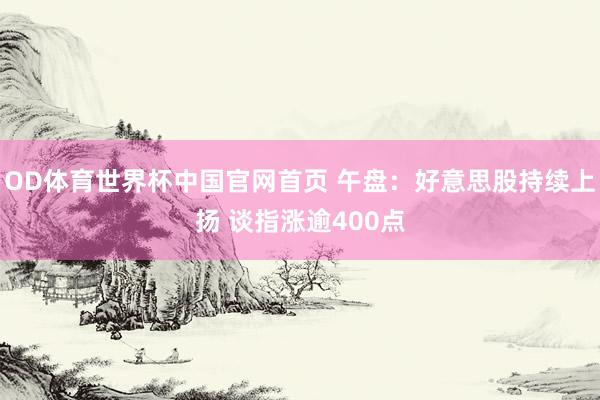 OD体育世界杯中国官网首页 午盘：好意思股持续上扬 谈指涨逾400点