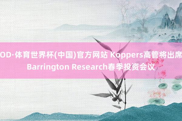 OD·体育世界杯(中国)官方网站 Koppers高管将出席Barrington Research春季投资会议