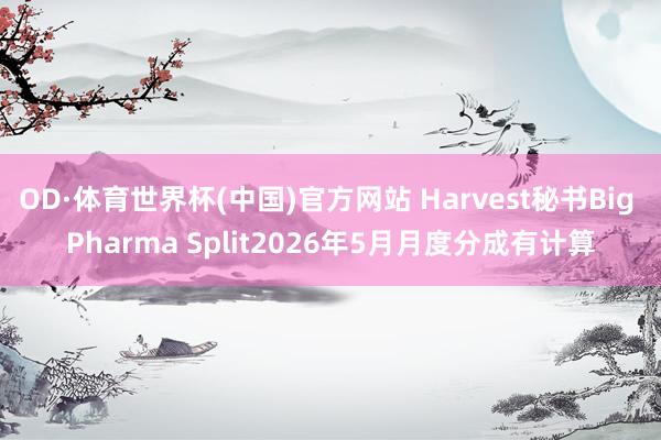 OD·体育世界杯(中国)官方网站 Harvest秘书Big Pharma Split2026年5月月度分成有计算