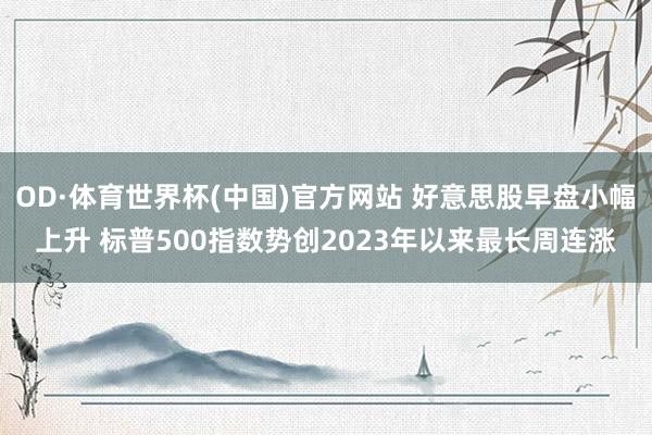 OD·体育世界杯(中国)官方网站 好意思股早盘小幅上升 标普500指数势创2023年以来最长周连涨