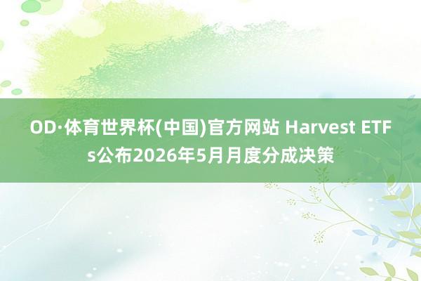 OD·体育世界杯(中国)官方网站 Harvest ETFs公布2026年5月月度分成决策