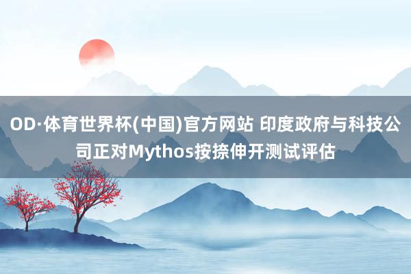 OD·体育世界杯(中国)官方网站 印度政府与科技公司正对Mythos按捺伸开测试评估