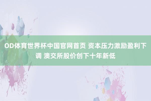 OD体育世界杯中国官网首页 资本压力激励盈利下调 澳交所股价创下十年新低