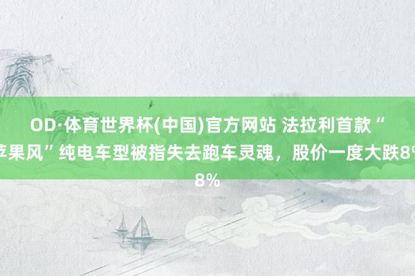 OD·体育世界杯(中国)官方网站 法拉利首款“苹果风”纯电车型被指失去跑车灵魂，股价一度大跌8%