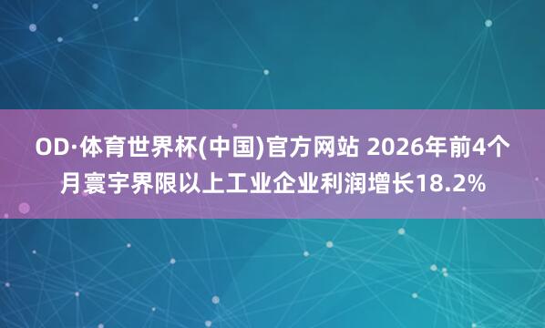 OD·体育世界杯(中国)官方网站 2026年前4个月寰宇界限以上工业企业利润增长18.2%