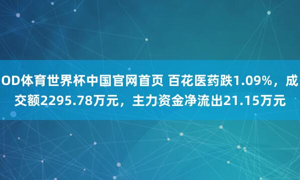 OD体育世界杯中国官网首页 百花医药跌1.09%，成交额2295.78万元，主力资金净流出21.15万元