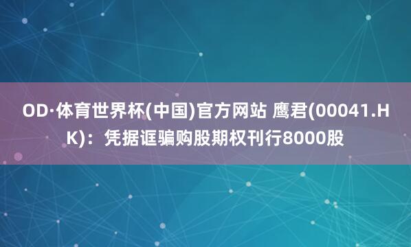 OD·体育世界杯(中国)官方网站 鹰君(00041.HK)：凭据诓骗购股期权刊行8000股