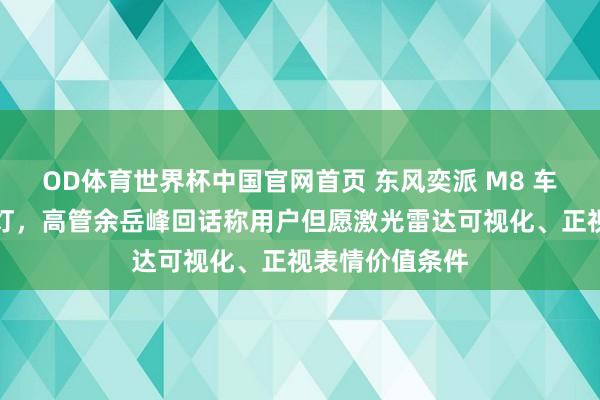 OD体育世界杯中国官网首页 东风奕派 M8 车顶了得是小蓝灯，高管余岳峰回话称用户但愿激光雷达可视化、正视表情价值条件