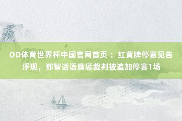 OD体育世界杯中国官网首页 ：红黄牌停赛见告浮现，郑智话语膺惩裁判被追加停赛1场