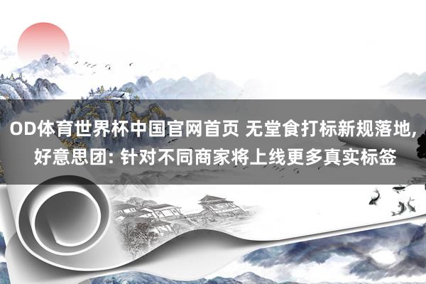 OD体育世界杯中国官网首页 无堂食打标新规落地, 好意思团: 针对不同商家将上线更多真实标签