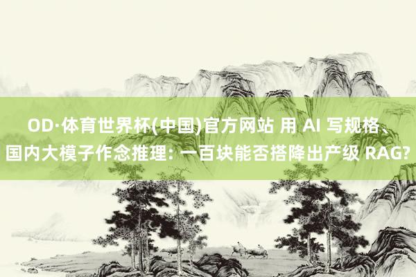 OD·体育世界杯(中国)官方网站 用 AI 写规格、国内大模子作念推理: 一百块能否搭降出产级 RAG?