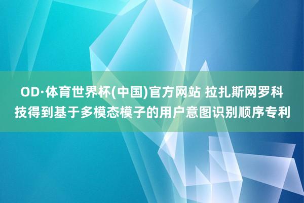 OD·体育世界杯(中国)官方网站 拉扎斯网罗科技得到基于多模态模子的用户意图识别顺序专利