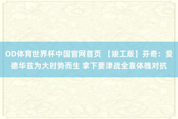 OD体育世界杯中国官网首页 【竣工版】芬奇：爱德华兹为大时势而生 拿下要津战全靠体魄对抗