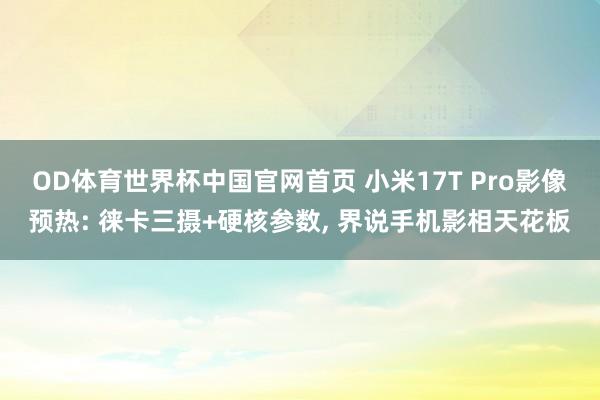 OD体育世界杯中国官网首页 小米17T Pro影像预热: 徕卡三摄+硬核参数, 界说手机影相天花板