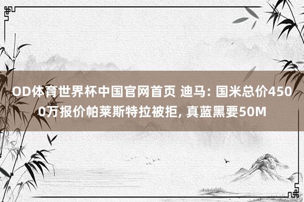 OD体育世界杯中国官网首页 迪马: 国米总价4500万报价帕莱斯特拉被拒, 真蓝黑要50M