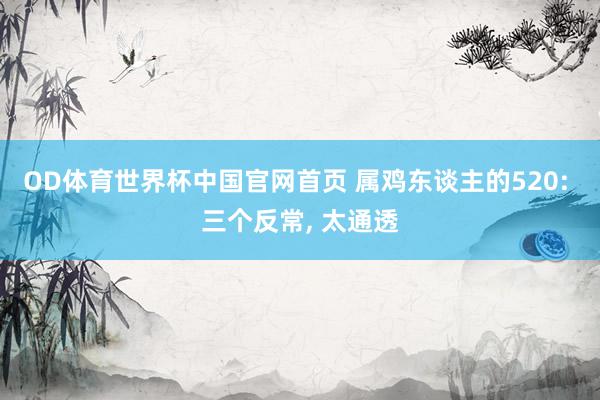 OD体育世界杯中国官网首页 属鸡东谈主的520: 三个反常, 太通透