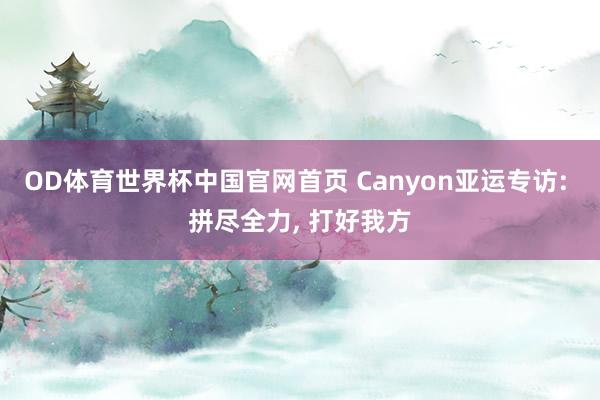 OD体育世界杯中国官网首页 Canyon亚运专访: 拼尽全力, 打好我方