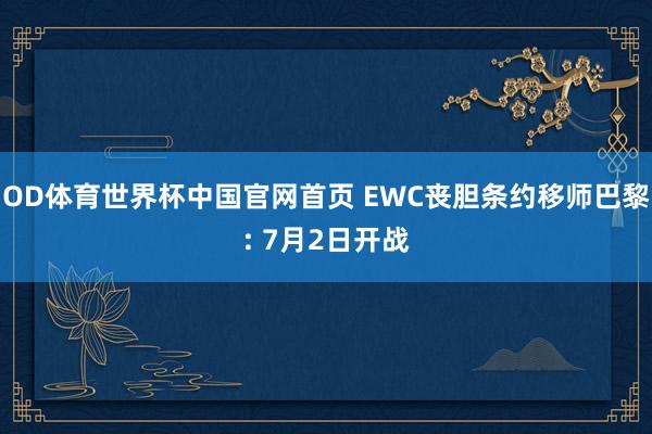 OD体育世界杯中国官网首页 EWC丧胆条约移师巴黎: 7月2日开战