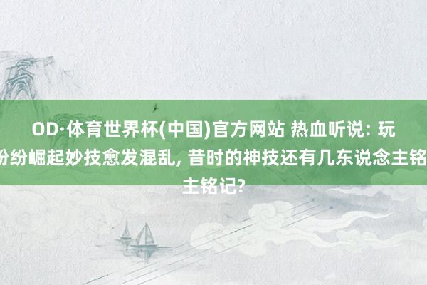 OD·体育世界杯(中国)官方网站 热血听说: 玩法纷纷崛起妙技愈发混乱, 昔时的神技还有几东说念主铭记?